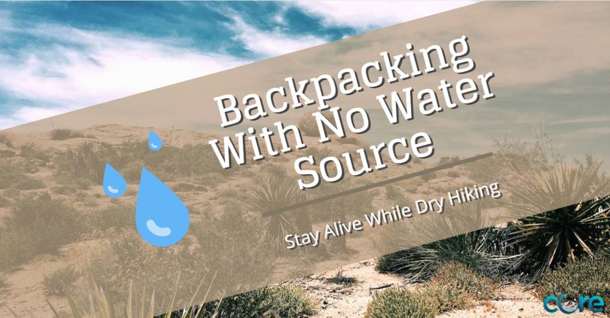 Backpacking With No Water Source - Stay Alive Dry Hiking - core  mountaineering